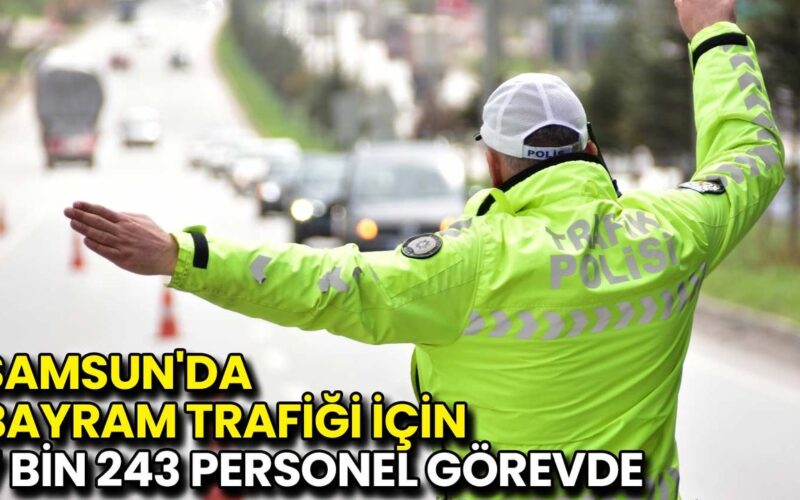 Samsun’da Bayram Trafiği İçin 7 Bin 243 Personel Görevde