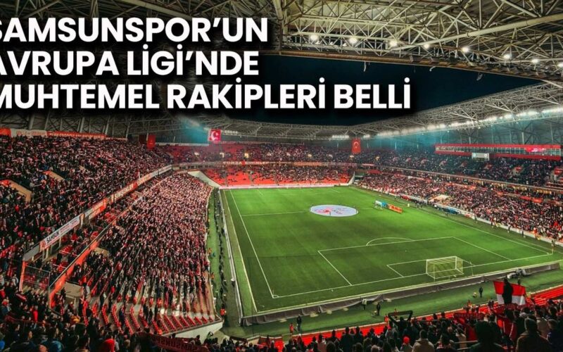 Samsunspor’un Avrupa Ligi’nde Muhtemel Rakipleri Belli