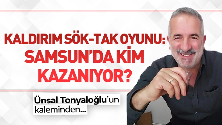 Kaldırım Sök-Tak Oyunu: Samsun’da Kim Kazanıyor?