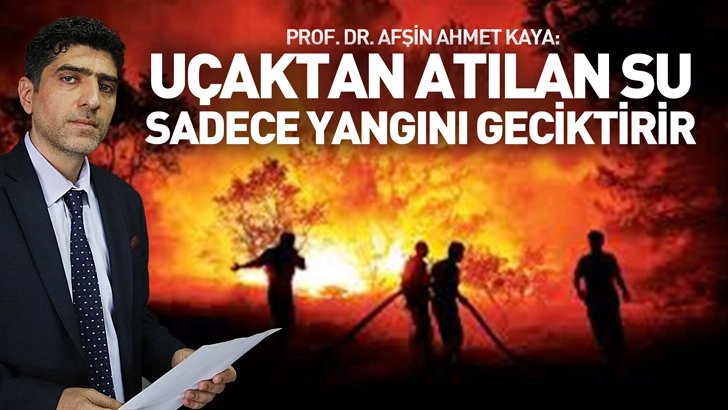 Prof. Dr. Afşin Ahmet Kaya: ‘Uçaktan atılan su sadece yangını geciktirir, esas mücadele yerde yapılır’