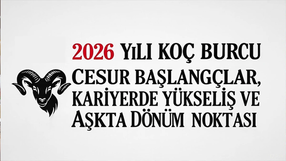 2026 KOÇ BURCU YORUMLARI: CESUR BAŞLANGIÇLAR, KARİYERDE YÜKSELİŞ VE AŞKTA DÖNÜM NOKTASI