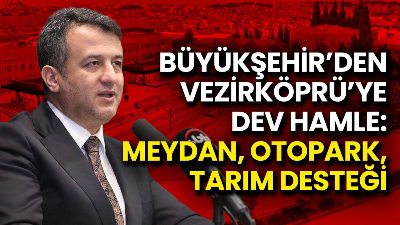 Vezirköprü’ye Dev Hamle: Meydan, Otopark, Tarım Desteği