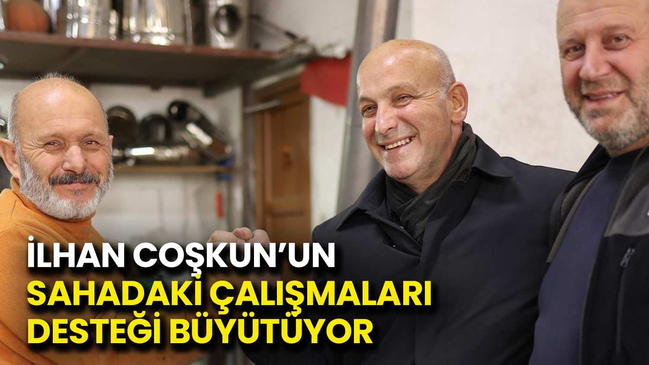 İlhan Coşkun’un Sahadaki Çalışmaları Desteği Büyütüyor