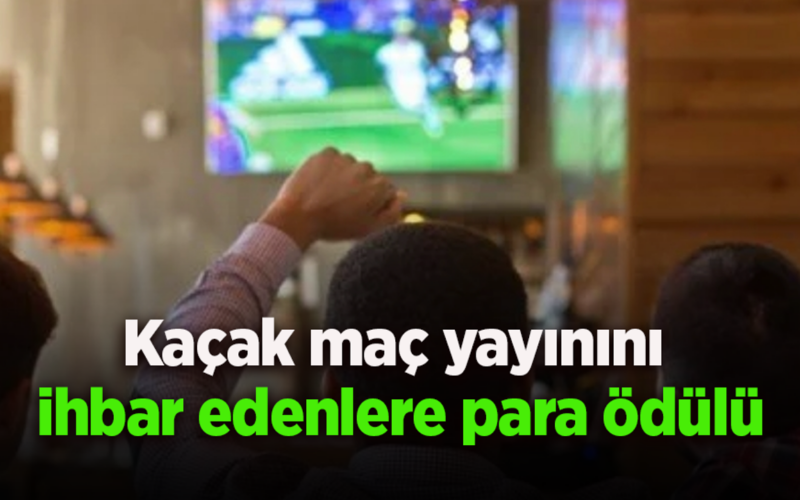Kaçak maç yayınını ihbar edenlere para ödülü