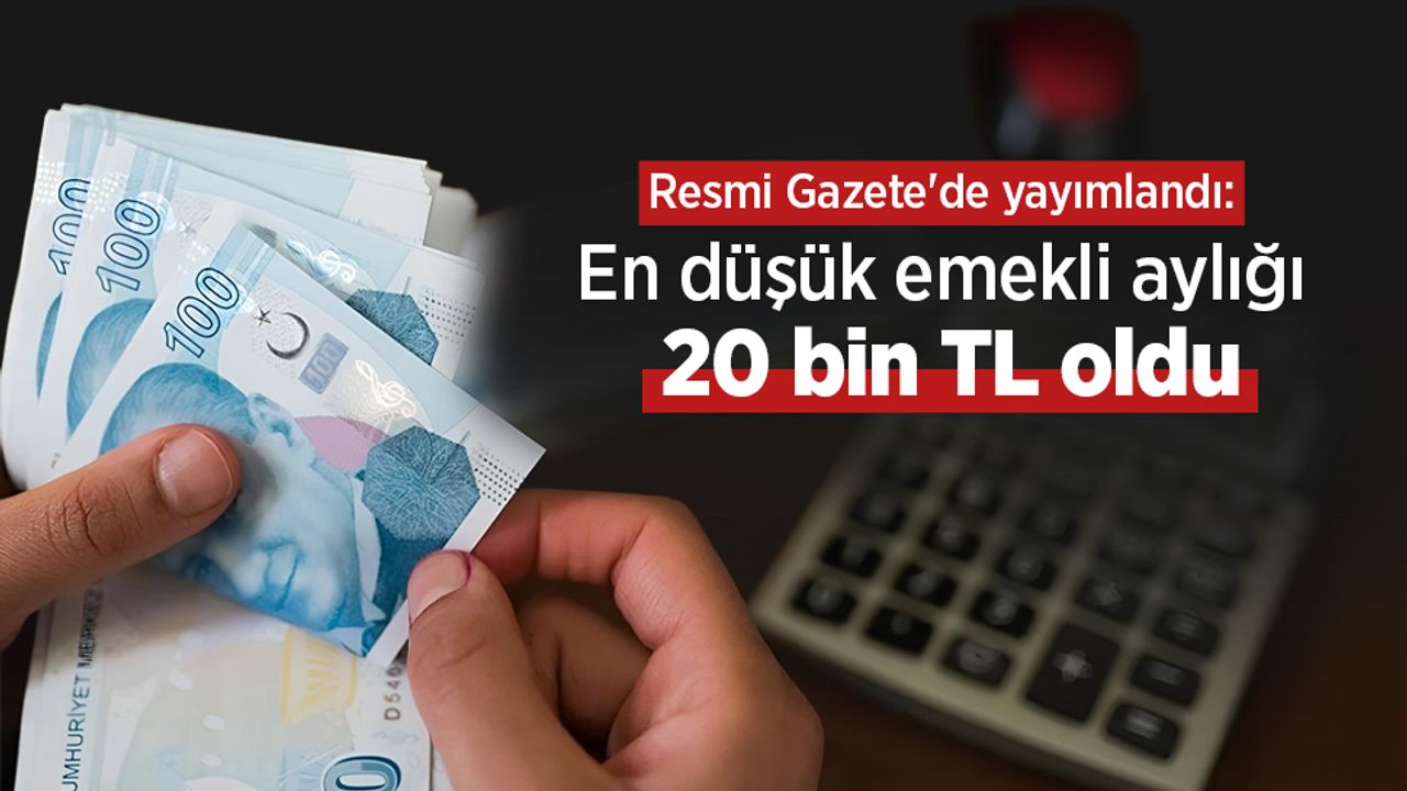 Resmi Gazete'de yayımlandı: En düşük emekli aylığı 20 bin TL oldu