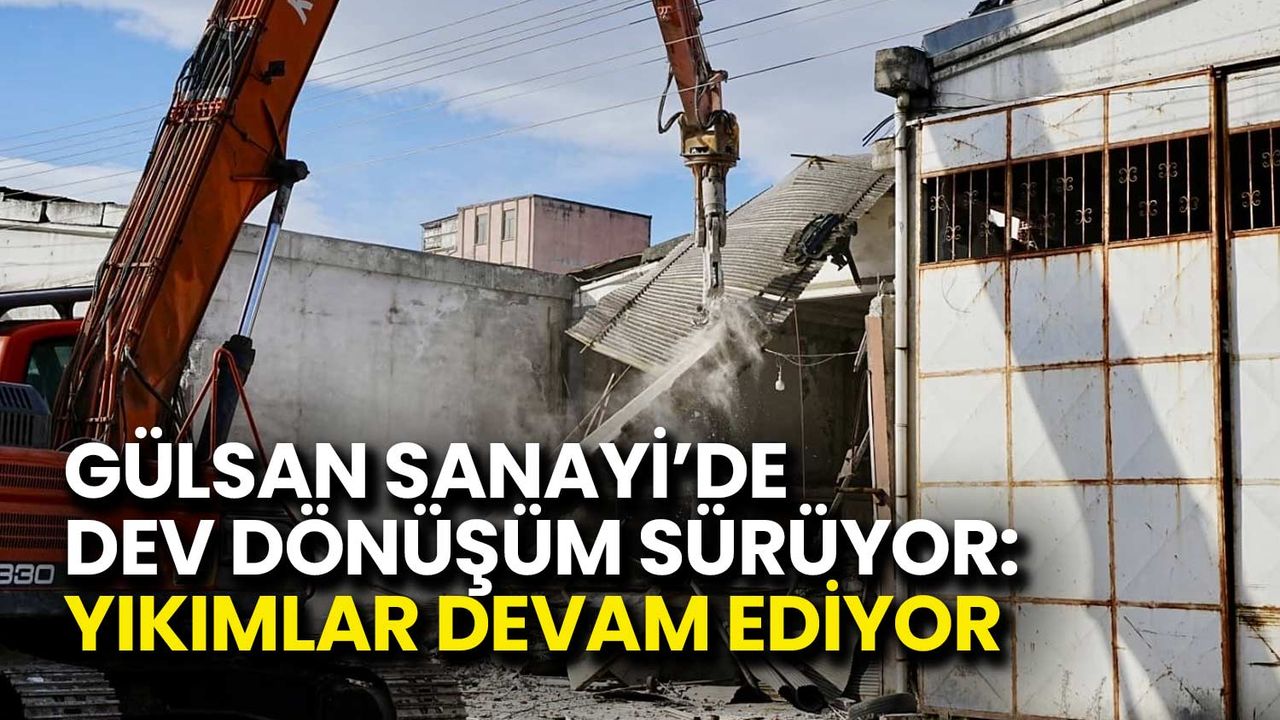 Gülsan Sanayi’de Dev Dönüşüm Sürüyor: Yıkımlar Devam Ediyor