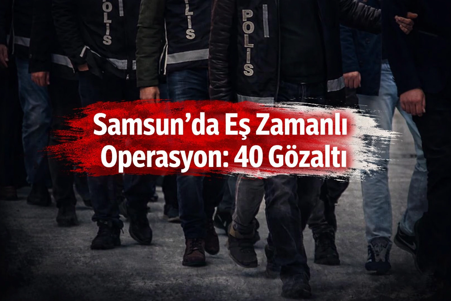 SAMSUN’DA EŞ ZAMANLI OPERASYON: 40 GÖZALTI