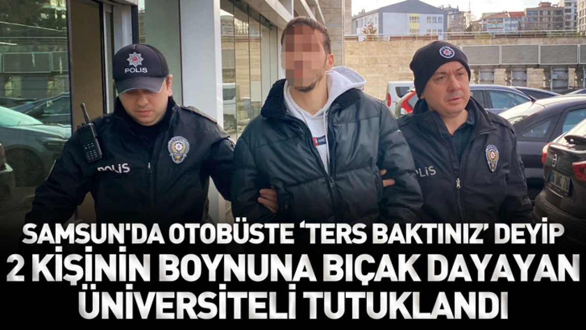 Samsun'da otobüste ‘ters baktınız’ deyip, 2 kişinin boynuna bıçak dayayan üniversiteli tutuklandı