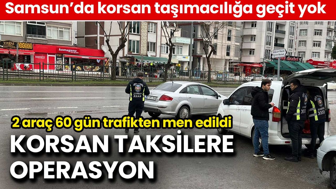 Samsun'da Korsan Taksi Operasyonu: 2 Araç 60 Gün Trafikten Men Edildi