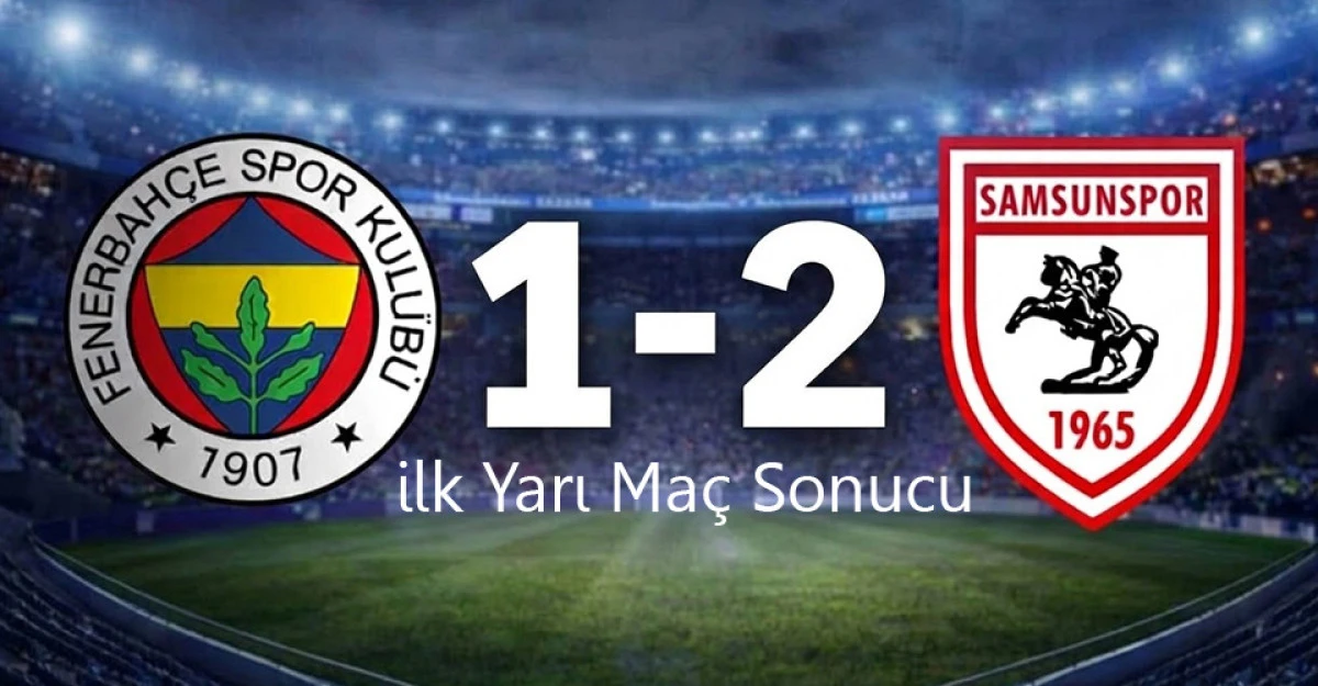 Kadıköy’de Samsunspor Şov! Fenerbahçe Karşısında İlk Yarıyı 2-1 Önde Kapattı