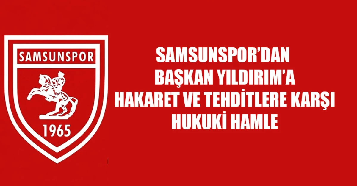 SAMSUNSPOR’DAN BAŞKAN YILDIRIM’A HAKARET VE TEHDİTLERE KARŞI HUKUKİ HAMLE