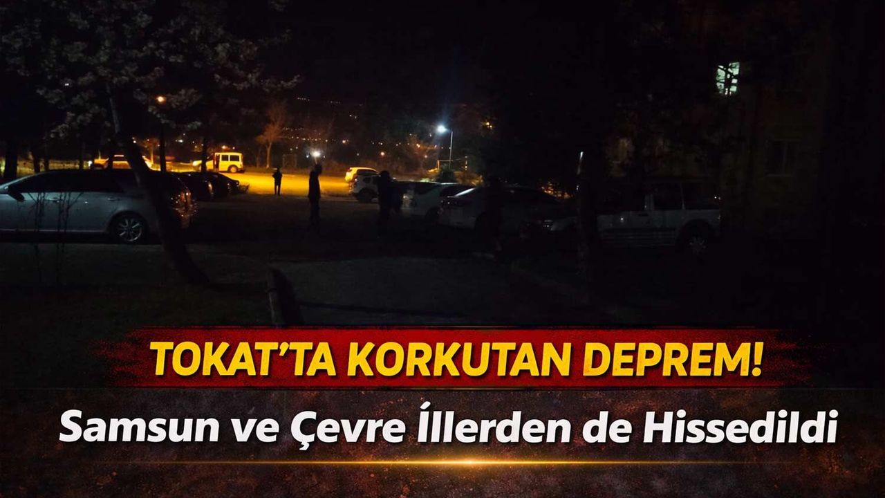 Tokat'ta Korkutan Deprem! Samsun ve Çevre İllerden de Hissedildi