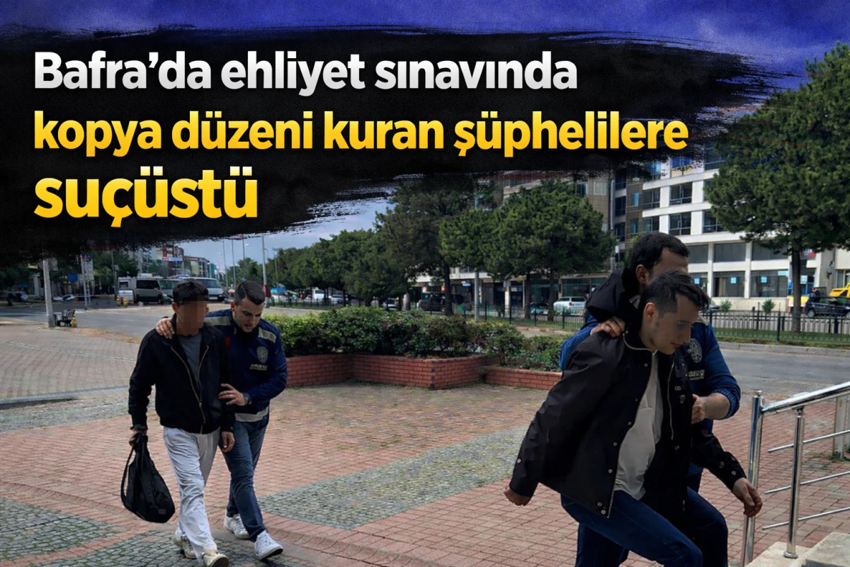 Bafra’da ehliyet sınavında kopya düzeni kuran şüphelilere suçüstü