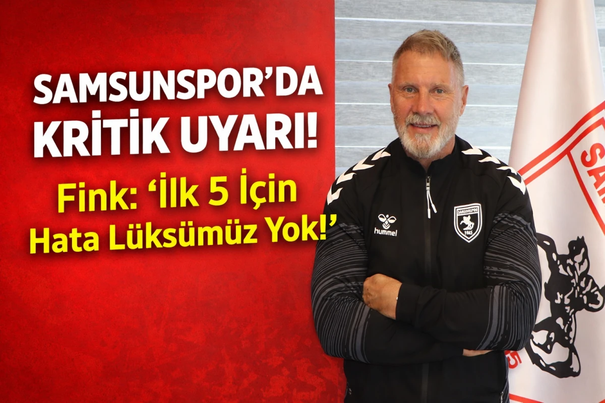 Samsunspor’da Kritik Uyarı! Fink: “İlk 5 İçin Hata Lüksümüz Yok!”