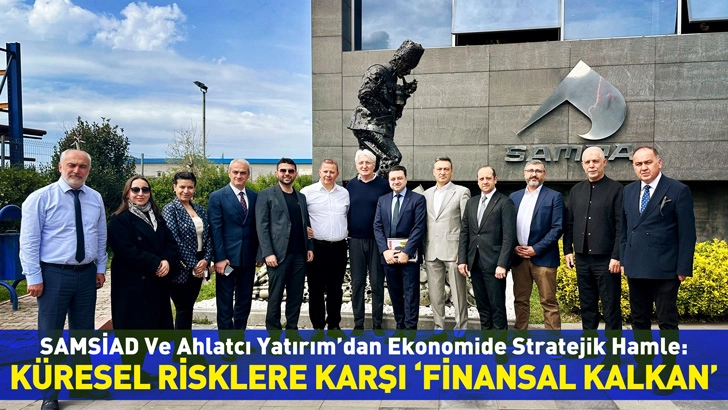 Samsiad Ve Ahlatcı Yatırım’dan Ekonomide  Stratejik Hamle: Küresel Risklere Karşı ”Finansal Kalkan’