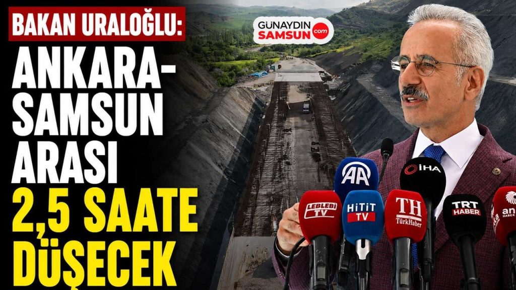 Bakan Uraloğlu: Ankara-Samsun Arası 2,5 Saate Düşecek