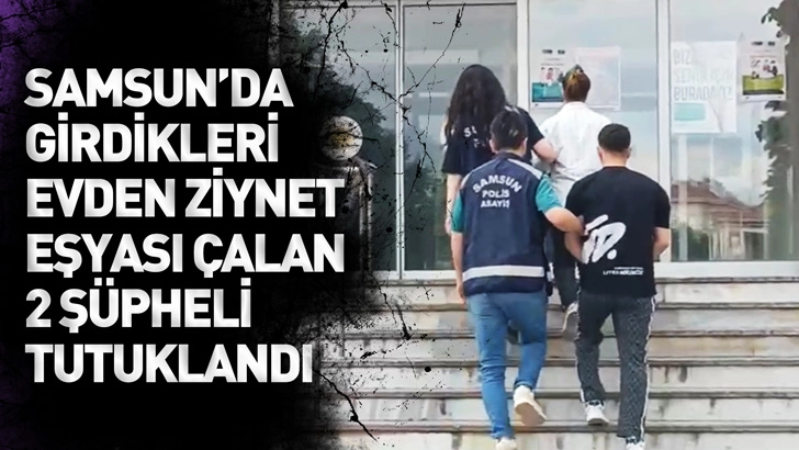 Samsun’da girdikleri evden ziynet eşyası çalan 2 şüpheli, tutuklandı
