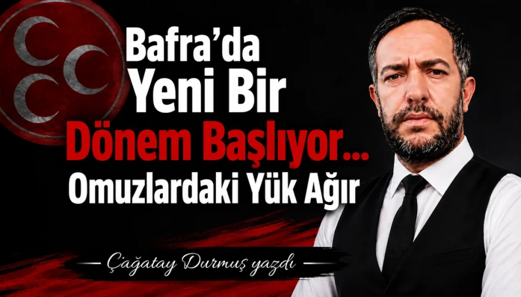 MHP Bafra’da Yeni Bir Dönem Başlıyor… Omuzlardaki Yük Ağır